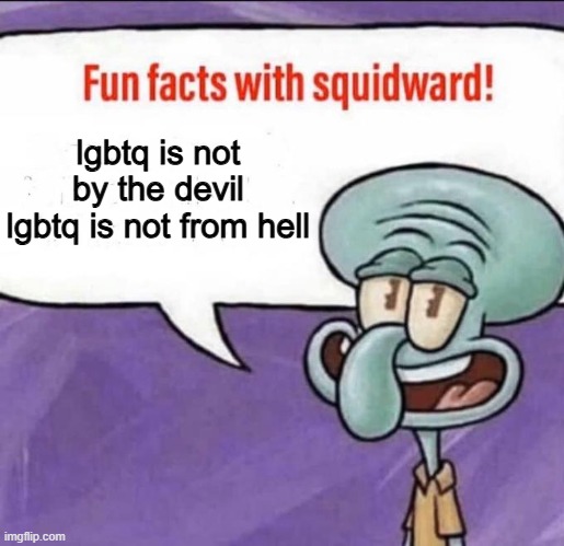 Fun Facts with Squidward | lgbtq is not by the devil
lgbtq is not from hell | image tagged in fun facts with squidward,lgbt,lgbtq,hell,devil | made w/ Imgflip meme maker