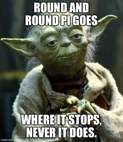 Star Wars Yoda | ROUND AND ROUND PI GOES; WHERE IT STOPS, NEVER IT DOES. | image tagged in memes,star wars yoda | made w/ Imgflip meme maker