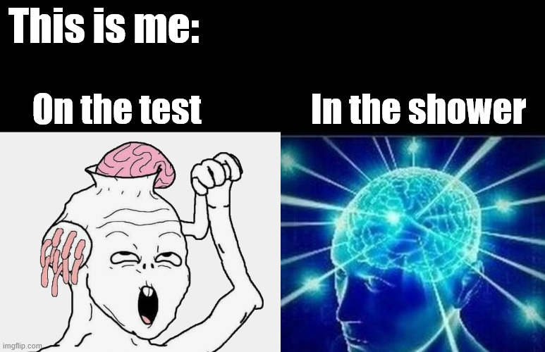 I get smarter when a test is over | This is me:; On the test                In the shower | image tagged in expanding brain 5 panel | made w/ Imgflip meme maker