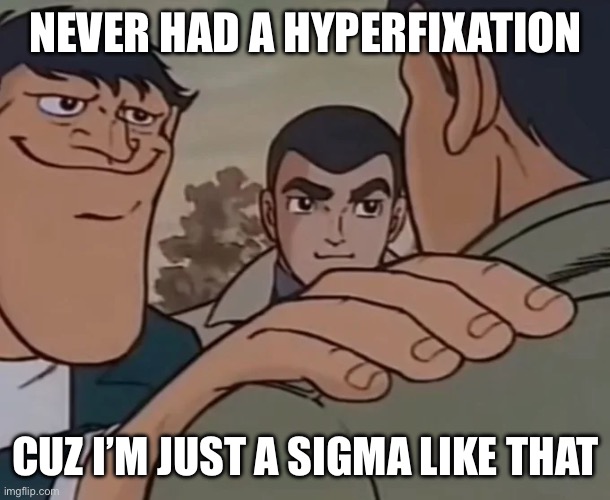 Big chin guy holding shoulder | NEVER HAD A HYPERFIXATION; CUZ I’M JUST A SIGMA LIKE THAT | image tagged in big chin guy holding shoulder | made w/ Imgflip meme maker