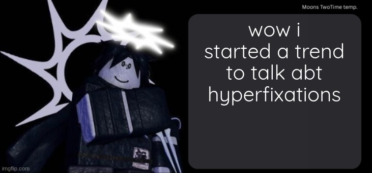 Moons TwoTime temp. | wow i started a trend to talk abt hyperfixations | image tagged in moons twotime temp | made w/ Imgflip meme maker