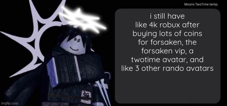 Moons TwoTime temp. | i still have like 4k robux after buying lots of coins for forsaken, the forsaken vip, a twotime avatar, and like 3 other rando avatars | image tagged in moons twotime temp | made w/ Imgflip meme maker