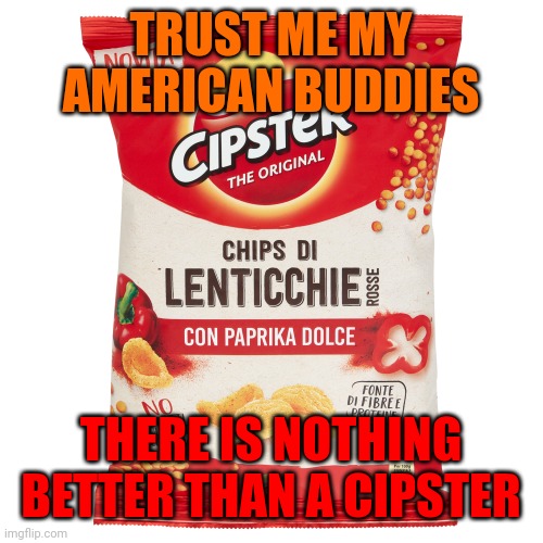 Italian Cipster chips | TRUST ME MY AMERICAN BUDDIES; THERE IS NOTHING BETTER THAN A CIPSTER | made w/ Imgflip meme maker