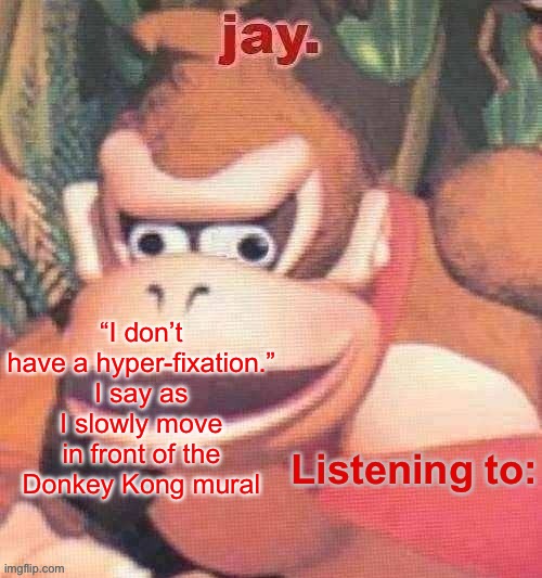 Jay. Updated temp | “I don’t have a hyper-fixation.” I say as I slowly move in front of the Donkey Kong mural | image tagged in jay updated temp | made w/ Imgflip meme maker