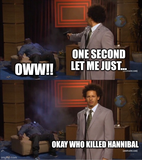 Who Killed Hannibal | ONE SECOND LET ME JUST... OWW!! OKAY WHO KILLED HANNIBAL | image tagged in memes,who killed hannibal | made w/ Imgflip meme maker