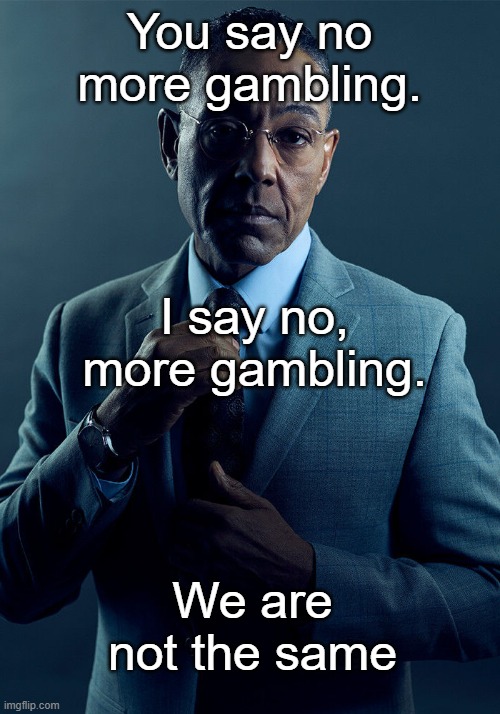 Gus Fring we are not the same | You say no more gambling. I say no, more gambling. We are not the same | image tagged in gus fring we are not the same | made w/ Imgflip meme maker