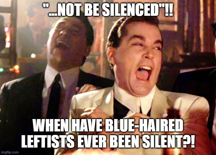 Good Fellas Hilarious Meme | "...NOT BE SILENCED"!! WHEN HAVE BLUE-HAIRED LEFTISTS EVER BEEN SILENT?! | image tagged in memes,good fellas hilarious | made w/ Imgflip meme maker