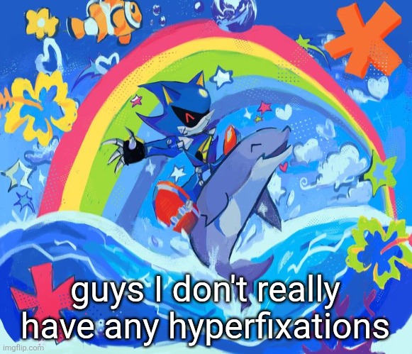 I also definitely don't hyperfixate on undertale and deltarune | guys I don't really have any hyperfixations | image tagged in happy dolphin rainbow metal sonic | made w/ Imgflip meme maker