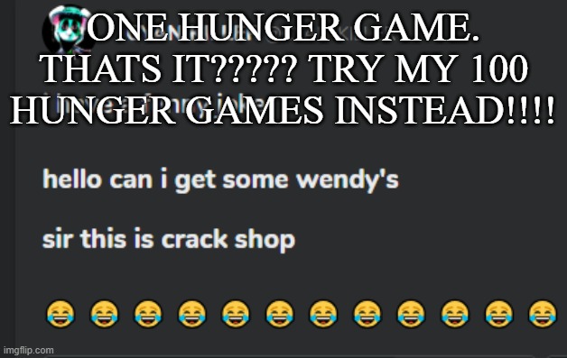 chuchington humor | ONE HUNGER GAME. THATS IT????? TRY MY 100 HUNGER GAMES INSTEAD!!!! | image tagged in crack shop | made w/ Imgflip meme maker
