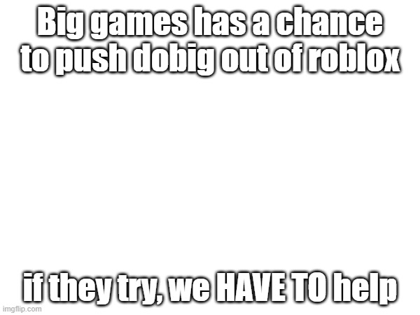 Big games has a chance to push dobig out of roblox; if they try, we HAVE TO help | made w/ Imgflip meme maker