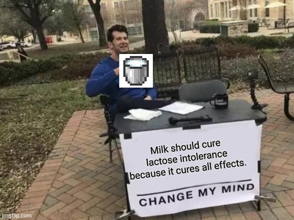 Change My Mind | Milk should cure lactose intolerance because it cures all effects. | image tagged in memes,change my mind | made w/ Imgflip meme maker