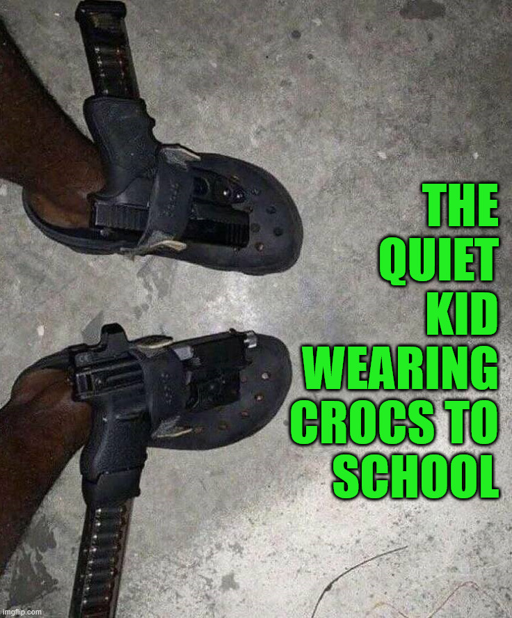 Making more holes in people wearing crocs | THE 
QUIET 
KID 
WEARING 
CROCS TO 
SCHOOL | image tagged in dark humor,crocs | made w/ Imgflip meme maker