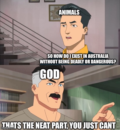 Australia in a nutshell | ANIMALS; SO HOW DO I EXIST IN AUSTRALIA WITHOUT BEING DEADLY OR DANGEROUS? GOD; THATS THE NEAT PART, YOU JUST CANT | image tagged in that's the neat part you don't | made w/ Imgflip meme maker