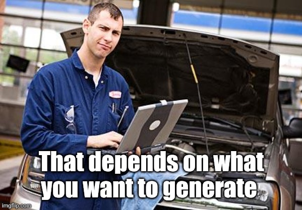 Internet Mechanic | That depends on what you want to generate | image tagged in internet mechanic | made w/ Imgflip meme maker