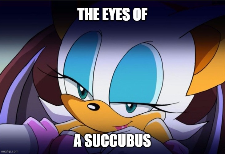 The Seductive Bat | THE EYES OF; A SUCCUBUS | image tagged in rouge the bat sonic meme,rouge the bat,sonic the hedgehog,image macro,sega,flirty | made w/ Imgflip meme maker
