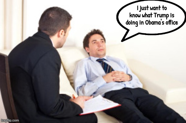 psychiatrist | I just want to know what Trump is doing in Obama's office | image tagged in psychiatrist | made w/ Imgflip meme maker