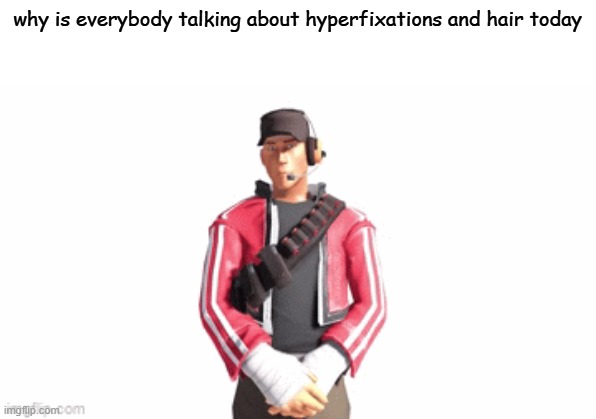 might just steal this temp for myself | why is everybody talking about hyperfixations and hair today | image tagged in scout drip | made w/ Imgflip meme maker