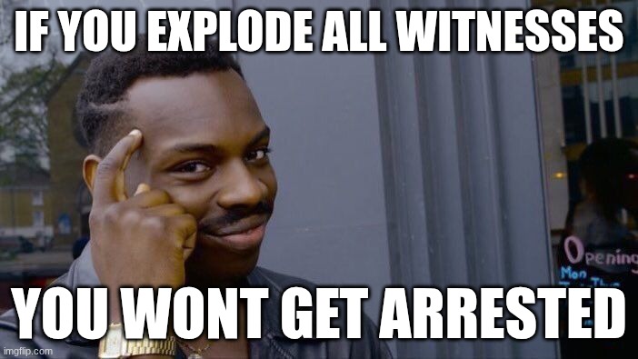 good advice | IF YOU EXPLODE ALL WITNESSES; YOU WONT GET ARRESTED | image tagged in memes,roll safe think about it | made w/ Imgflip meme maker