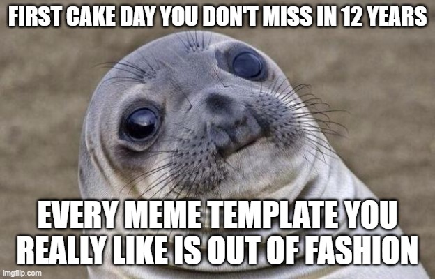 Awkward Moment Sealion Meme | FIRST CAKE DAY YOU DON'T MISS IN 12 YEARS; EVERY MEME TEMPLATE YOU REALLY LIKE IS OUT OF FASHION | image tagged in memes,awkward moment sealion | made w/ Imgflip meme maker