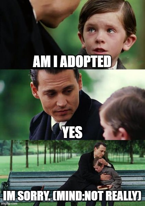 Finding Neverland Meme | AM I ADOPTED; YES; IM SORRY. (MIND:NOT REALLY) | image tagged in memes,finding neverland | made w/ Imgflip meme maker