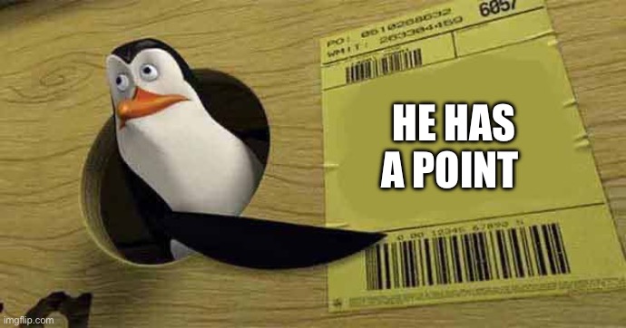 Penguin pointing at sign | HE HAS A POINT | image tagged in penguin pointing at sign | made w/ Imgflip meme maker