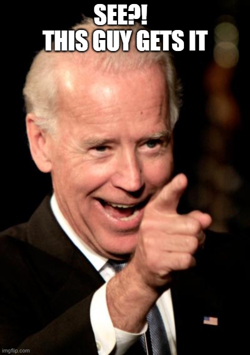 Smilin Biden Meme | SEE?!  
THIS GUY GETS IT | image tagged in memes,smilin biden | made w/ Imgflip meme maker