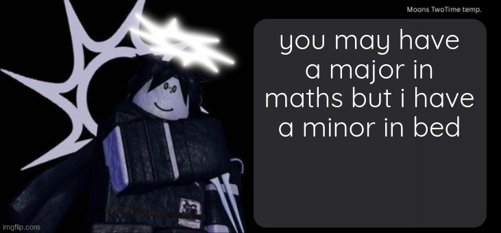 im orginal, maybe denji said this but im being fr | you may have a major in maths but i have a minor in bed | image tagged in moons twotime temp | made w/ Imgflip meme maker