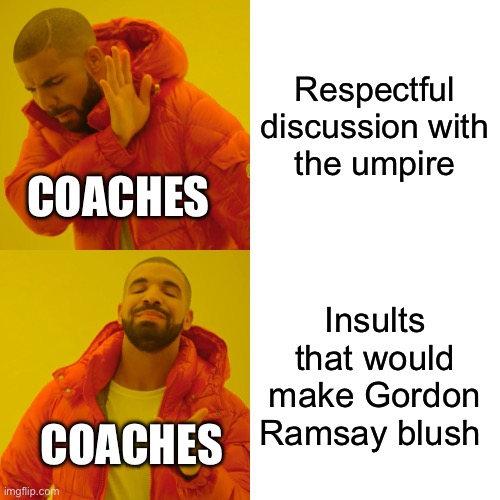 Wow | Respectful discussion with the umpire; COACHES; Insults that would make Gordon Ramsay blush; COACHES | image tagged in memes,drake hotline bling | made w/ Imgflip meme maker