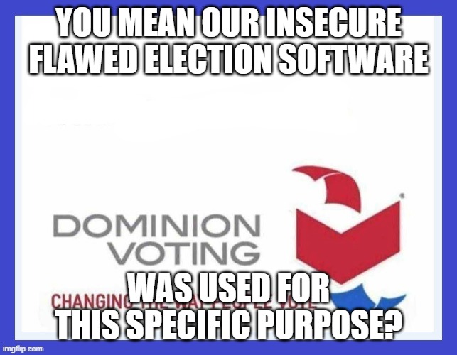 Dominion Voting Systems | YOU MEAN OUR INSECURE FLAWED ELECTION SOFTWARE WAS USED FOR THIS SPECIFIC PURPOSE? | image tagged in dominion voting systems | made w/ Imgflip meme maker