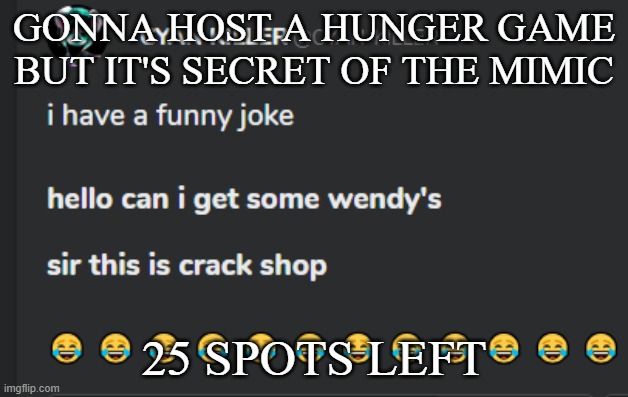 Crack shop | GONNA HOST A HUNGER GAME BUT IT'S SECRET OF THE MIMIC; 25 SPOTS LEFT | image tagged in crack shop | made w/ Imgflip meme maker