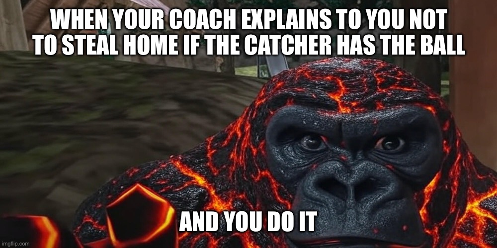 Gorilla Tag Meme | WHEN YOUR COACH EXPLAINS TO YOU NOT TO STEAL HOME IF THE CATCHER HAS THE BALL; AND YOU DO IT | image tagged in gorilla tag meme | made w/ Imgflip meme maker