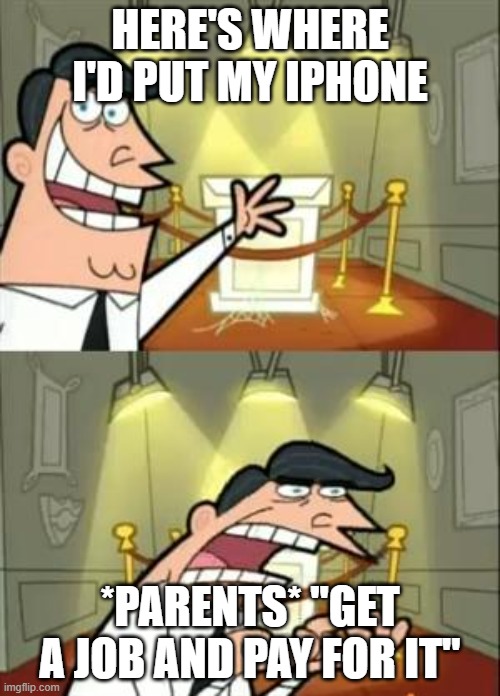 anyone else's parents say this? | HERE'S WHERE I'D PUT MY IPHONE; *PARENTS* "GET A JOB AND PAY FOR IT" | image tagged in memes,this is where i'd put my trophy if i had one | made w/ Imgflip meme maker