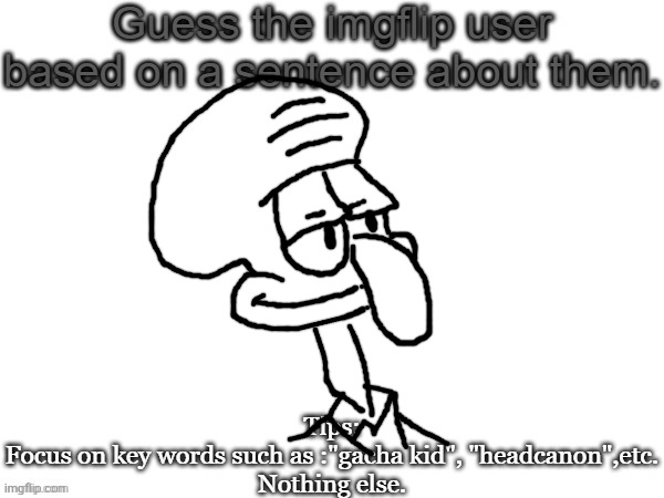 Guess the imgflip user based on a sentence about them | image tagged in guess the imgflip user based on a sentence about them | made w/ Imgflip meme maker