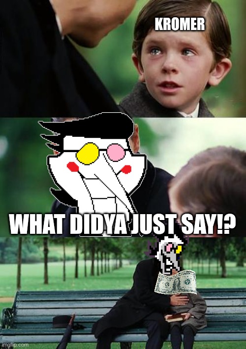 WAS THAT [[KROMER]] OF '97!? | KROMER; WHAT DIDYA JUST SAY!? | image tagged in memes,finding neverland,kromer,spamton,deltarune,shitpost | made w/ Imgflip meme maker