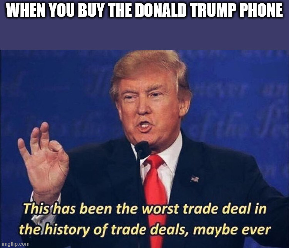 Iphoney! | WHEN YOU BUY THE DONALD TRUMP PHONE | image tagged in donald trump worst trade deal,donald trump,smartphone | made w/ Imgflip meme maker