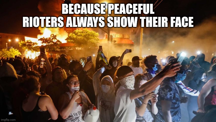 RiotersNoDistancing | BECAUSE PEACEFUL RIOTERS ALWAYS SHOW THEIR FACE | image tagged in riotersnodistancing | made w/ Imgflip meme maker