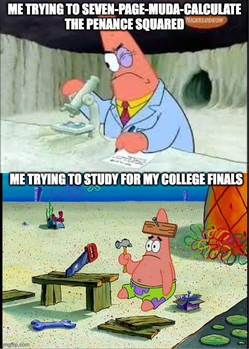 Marvel Buffs, lend me aid! | ME TRYING TO SEVEN-PAGE-MUDA-CALCULATE THE PENANCE SQUARED; ME TRYING TO STUDY FOR MY COLLEGE FINALS | image tagged in patrick smart dumb,death battle,jojo's bizarre adventure | made w/ Imgflip meme maker