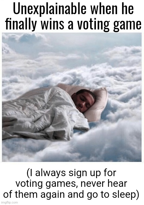 No point in asking if I won since it doesn't matter after 8-12 hours... | Unexplainable when he finally wins a voting game; (I always sign up for voting games, never hear of them again and go to sleep) | image tagged in how i sleep knowing | made w/ Imgflip meme maker