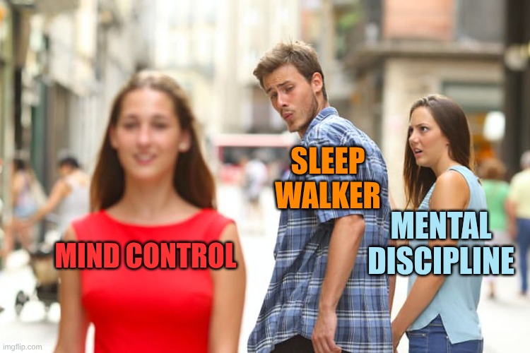 May The Force Be With You | SLEEP WALKER; MENTAL DISCIPLINE; MIND CONTROL | image tagged in distracted boyfriend,mind control,discipline,are you going to sleep,these arent the droids you were looking for,star wars | made w/ Imgflip meme maker