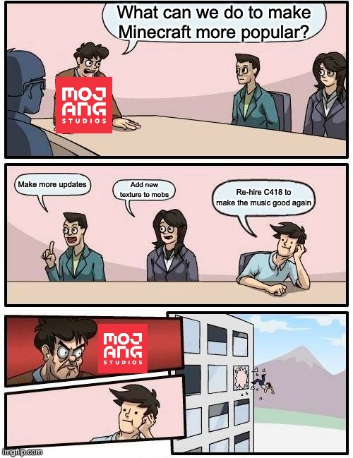 Bring back the nostalgia! | What can we do to make Minecraft more popular? Make more updates; Add new texture to mobs; Re-hire C418 to make the music good again | image tagged in memes,boardroom meeting suggestion,minecraft,c418,music | made w/ Imgflip meme maker