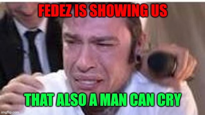 Fedez piange | FEDEZ IS SHOWING US; THAT ALSO A MAN CAN CRY | image tagged in fedez piange | made w/ Imgflip meme maker