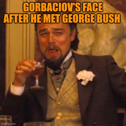 Laughing Leo | GORBACIOV'S FACE AFTER HE MET GEORGE BUSH | image tagged in memes,laughing leo | made w/ Imgflip meme maker