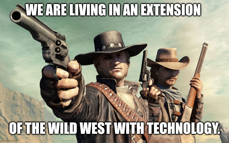 Wild West Guns | WE ARE LIVING IN AN EXTENSION OF THE WILD WEST WITH TECHNOLOGY. | image tagged in wild west guns | made w/ Imgflip meme maker