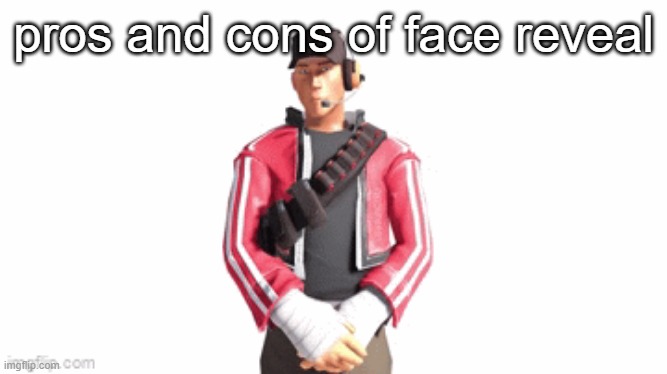 scout drip | pros and cons of face reveal | image tagged in scout drip | made w/ Imgflip meme maker