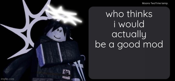 Moons TwoTime temp. | who thinks i would actually be a good mod | image tagged in moons twotime temp | made w/ Imgflip meme maker