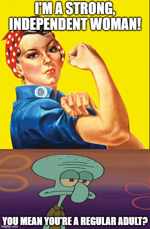 Being a regular adult isn't a personality | I'M A STRONG, INDEPENDENT WOMAN! YOU MEAN YOU'RE A REGULAR ADULT? | image tagged in rosie the riveter,funny memes,memes,just jokes,dont take it seriously,irony | made w/ Imgflip meme maker