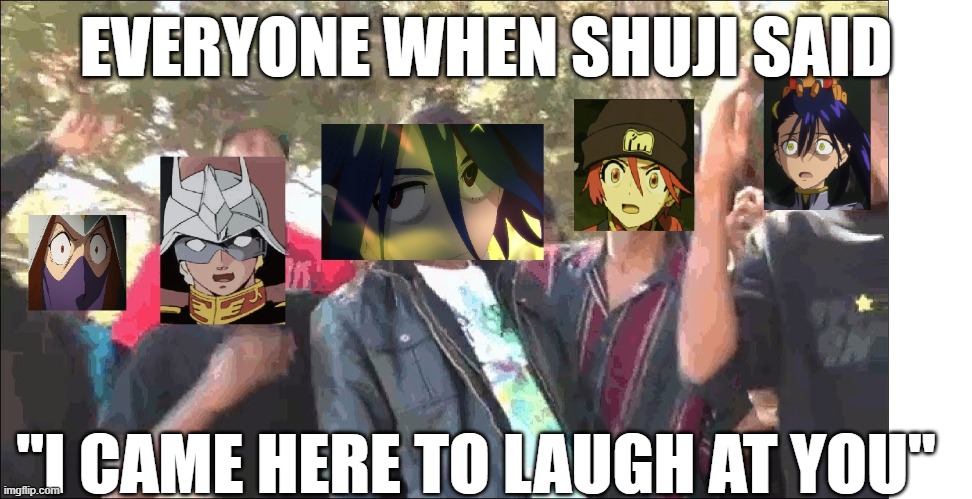 EVERYONE WHEN SHUJI SAID; "I CAME HERE TO LAUGH AT YOU" | made w/ Imgflip meme maker