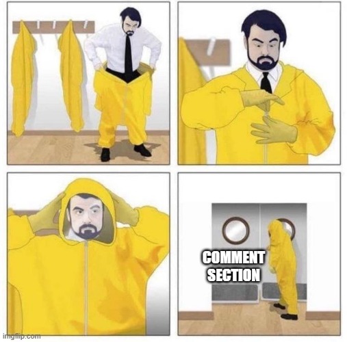 man putting on hazmat suit | COMMENT SECTION | image tagged in man putting on hazmat suit | made w/ Imgflip meme maker