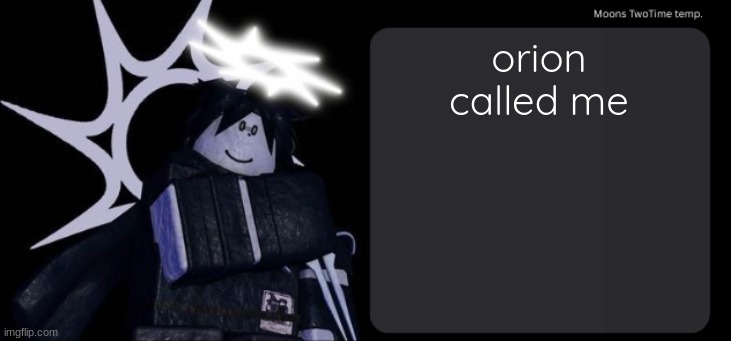 Moons TwoTime temp. | orion called me | image tagged in moons twotime temp | made w/ Imgflip meme maker