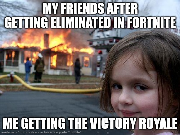 Im emoting rn | MY FRIENDS AFTER GETTING ELIMINATED IN FORTNITE; ME GETTING THE VICTORY ROYALE | image tagged in memes,disaster girl | made w/ Imgflip meme maker